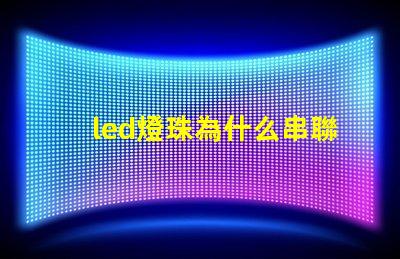 led燈珠為什么串聯(lián)安裝 led燈珠為什么都是串聯(lián)